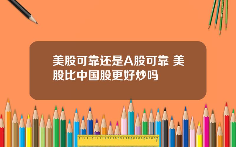 美股可靠还是A股可靠 美股比中国股更好炒吗